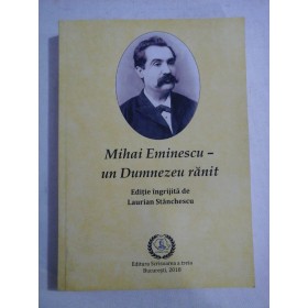    Mihai  Eminescu - un  Dumnezeu ranit  - conceptie si editie ingrijita de Laurian  Stanchescu 